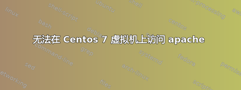 无法在 Centos 7 虚拟机上访问 apache