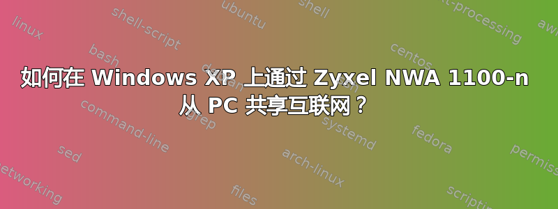 如何在 Windows XP 上通过 Zyxel NWA 1100-n 从 PC 共享互联网？