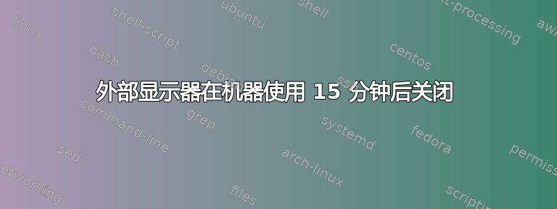 外部显示器在机器使用 15 分钟后关闭