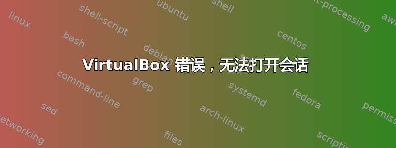 VirtualBox 错误，无法打开会话