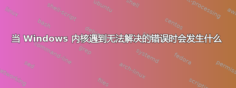 当 Windows 内核遇到无法解决的错误时会发生什么