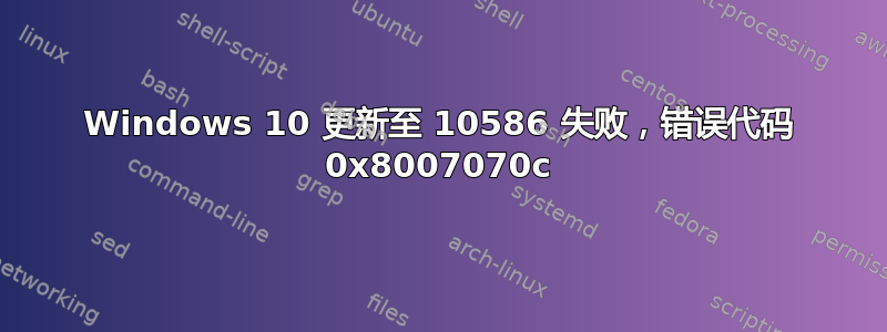 Windows 10 更新至 10586 失败，错误代码 0x8007070c