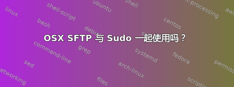 OSX SFTP 与 Sudo 一起使用吗？