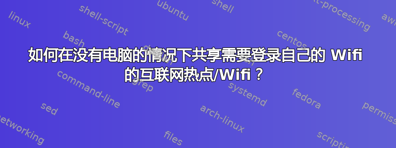 如何在没有电脑的情况下共享需要登录自己的 Wifi 的互联网热点/Wifi？