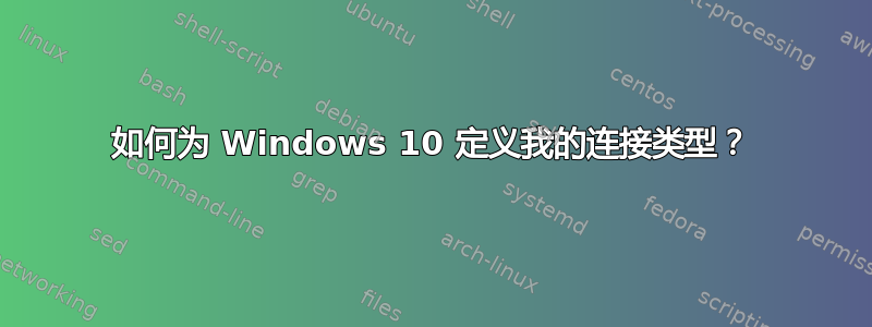 如何为 Windows 10 定义我的连接类型？