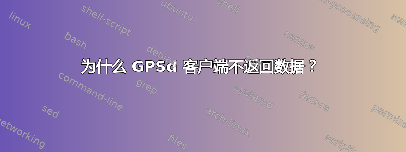 为什么 GPSd 客户端不返回数据？