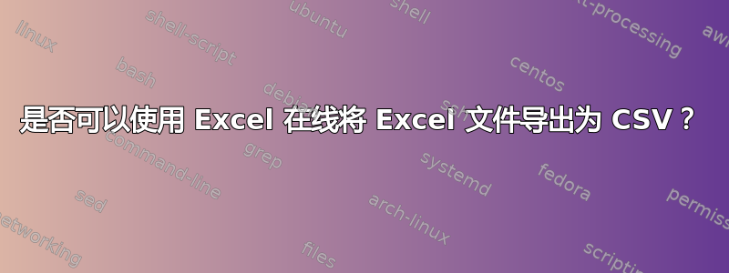 是否可以使用 Excel 在线将 Excel 文件导出为 CSV？