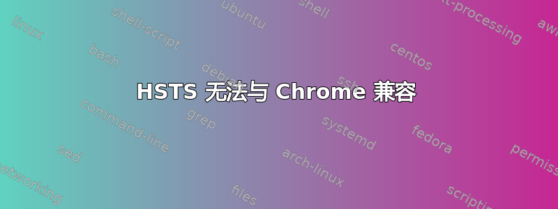 HSTS 无法与 Chrome 兼容