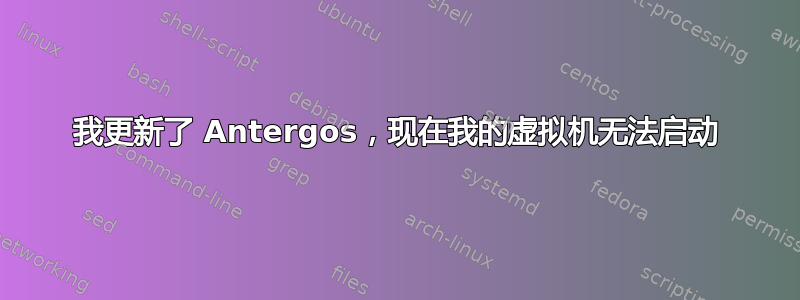 我更新了 Antergos，现在我的虚拟机无法启动