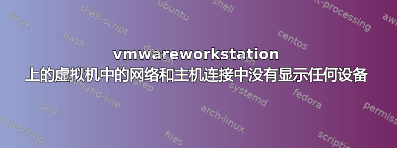 vmwareworkstation 上的虚拟机中的网络和主机连接中没有显示任何设备