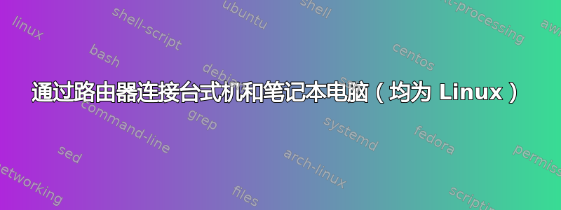 通过路由器连接台式机和笔记本电脑（均为 Linux）