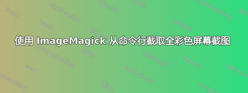 使用 ImageMagick 从命令行截取全彩色屏幕截图