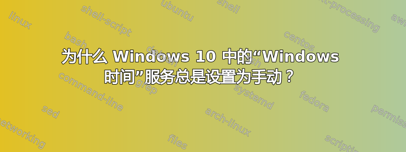 为什么 Windows 10 中的“Windows 时间”服务总是设置为手动？