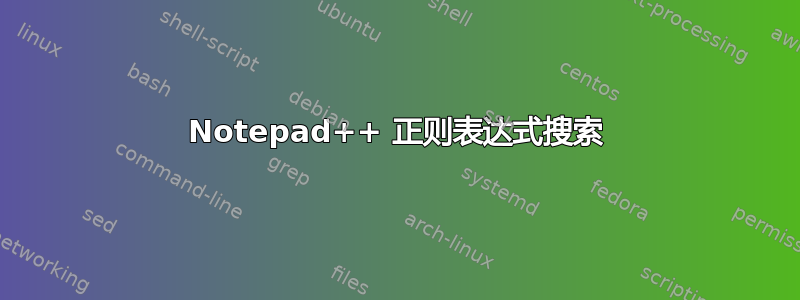 Notepad++ 正则表达式搜索