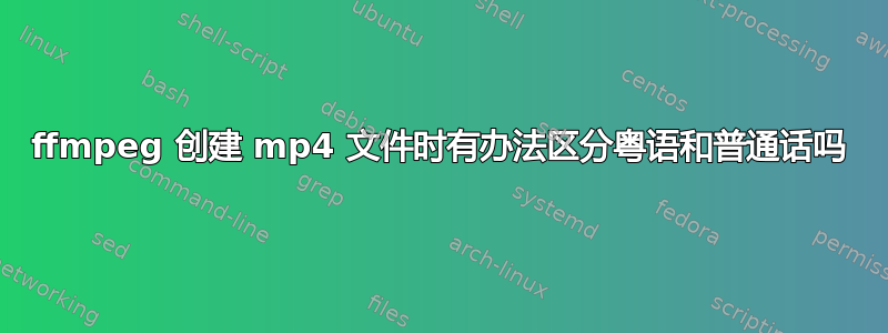 ffmpeg 创建 mp4 文件时有办法区分粤语和普通话吗