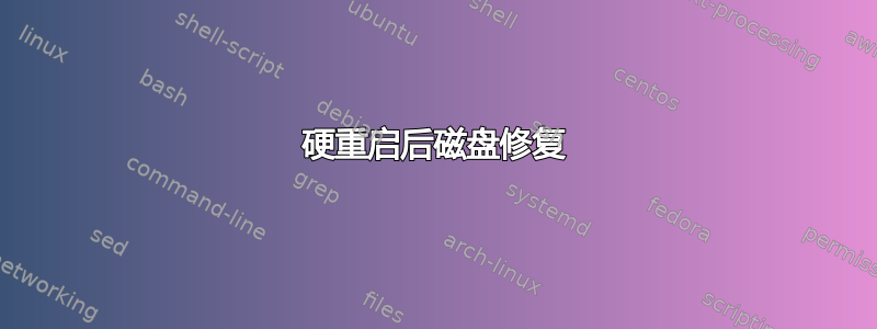 硬重启后磁盘修复