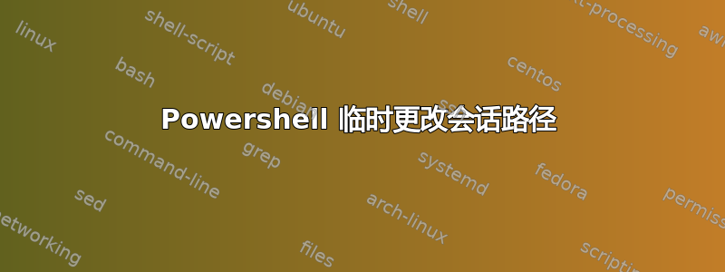 Powershell 临时更改会话路径