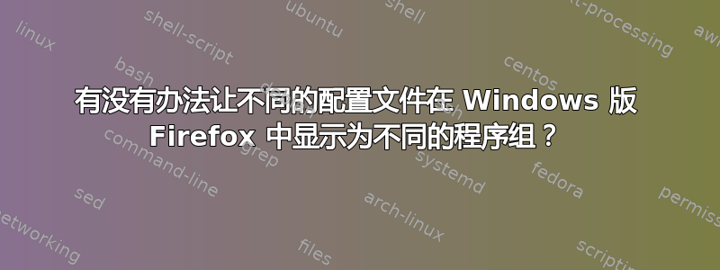 有没有办法让不同的配置文件在 Windows 版 Firefox 中显示为不同的程序组？