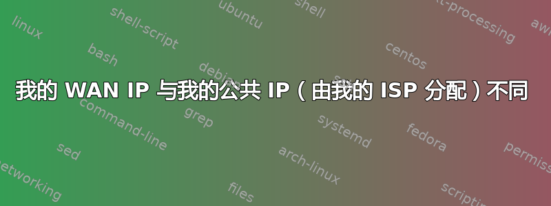 我的 WAN IP 与我的公共 IP（由我的 ISP 分配）不同