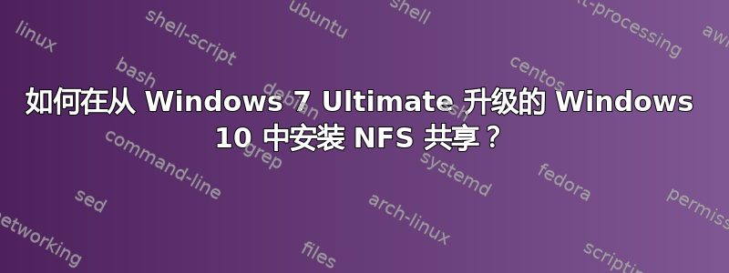 如何在从 Windows 7 Ultimate 升级的 Windows 10 中安装 NFS 共享？