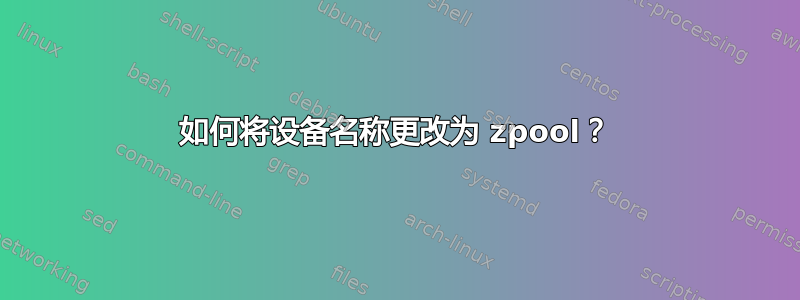 如何将设备名称更改为 zpool？