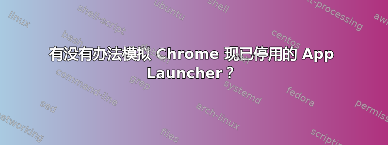 有没有办法模拟 Chrome 现已停用的 App Launcher？