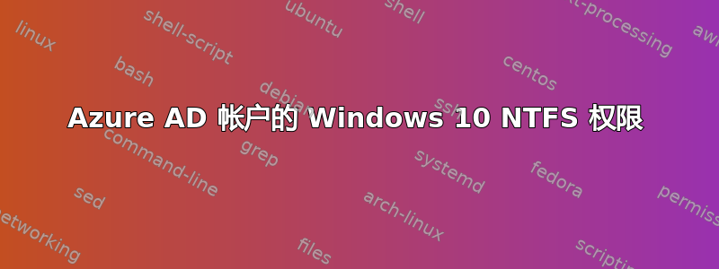 Azure AD 帐户的 Windows 10 NTFS 权限