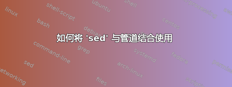 如何将 'sed' 与管道结合使用