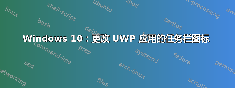 Windows 10：更改 UWP 应用的任务栏图标