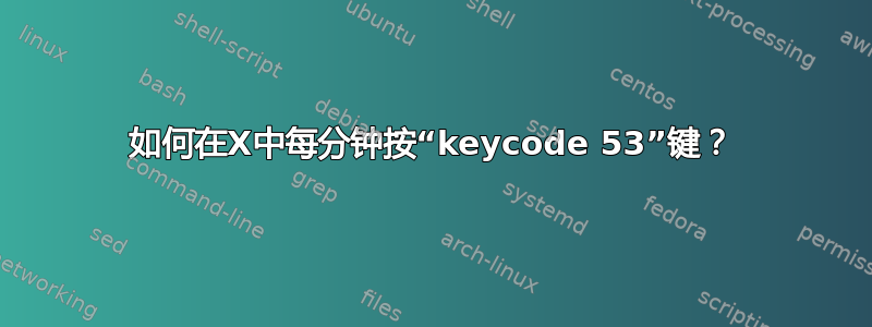 如何在X中每分钟按“keycode 53”键？