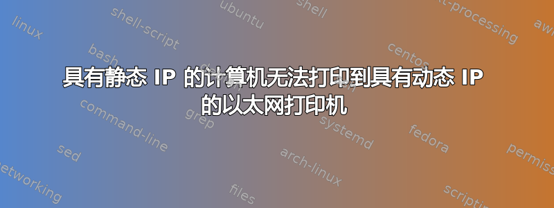 具有静态 IP 的计算机无法打印到具有动态 IP 的以太网打印机