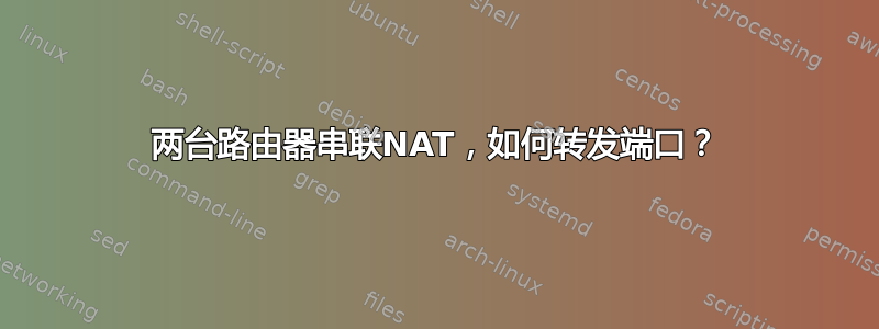 两台路由器串联NAT，如何转发端口？