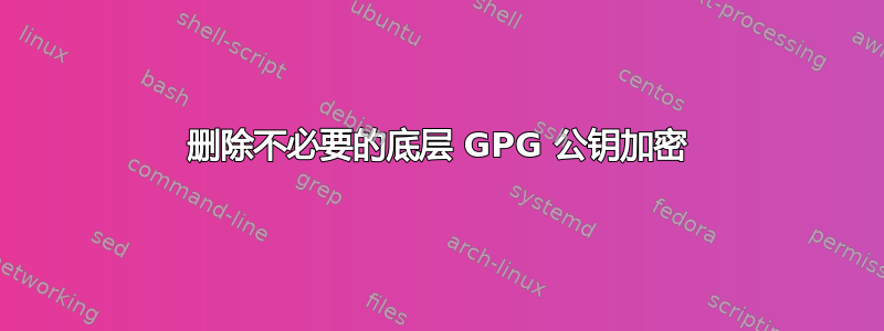 删除不必要的底层 GPG 公钥加密