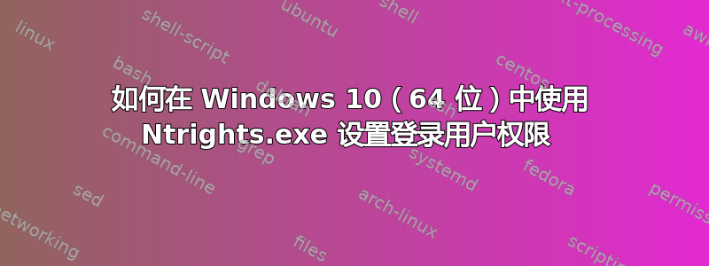 如何在 Windows 10（64 位）中使用 Ntrights.exe 设置登录用户权限 