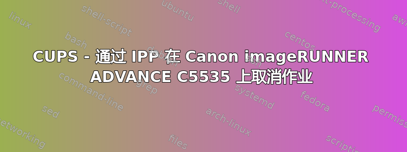 CUPS - 通过 IPP 在 Canon imageRUNNER ADVANCE C5535 上取消作业