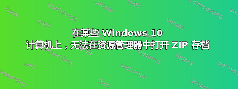 在某些 Windows 10 计算机上，无法在资源管理器中打开 ZIP 存档