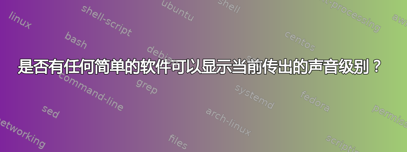 是否有任何简单的软件可以显示当前传出的声音级别？