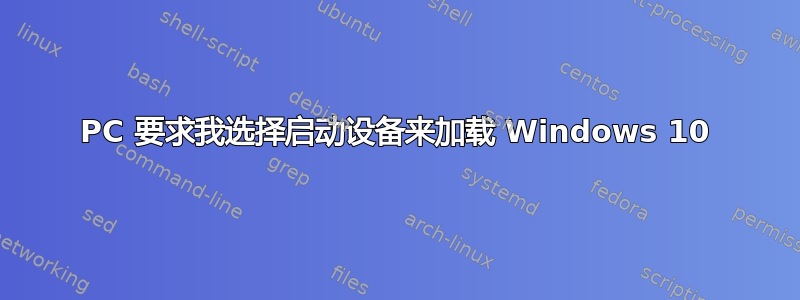 PC 要求我选择启动设备来加载 Windows 10