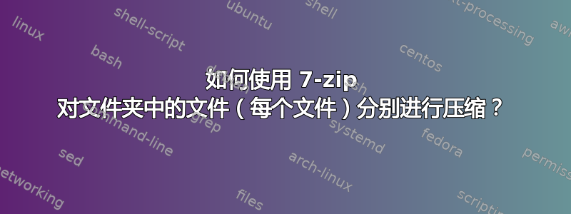 如何使用 7-zip 对文件夹中的文件（每个文件）分别进行压缩？