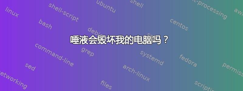 唾液会毁坏我的电脑吗？