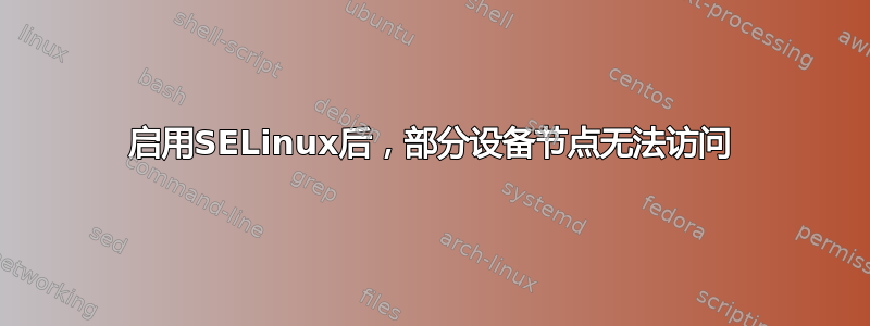 启用S​​ELinux后，部分设备节点无法访问