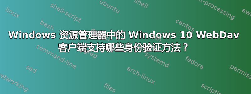 Windows 资源管理器中的 Windows 10 WebDav 客户端支持哪些身份验证方法？