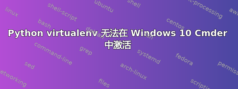 Python virtualenv 无法在 Windows 10 Cmder 中激活