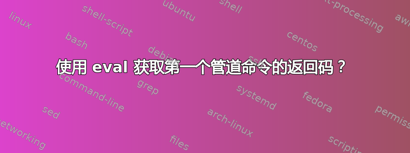 使用 eval 获取第一个管道命令的返回码？