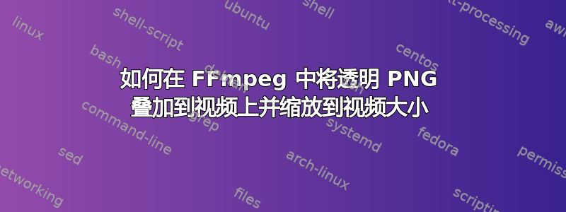 如何在 FFmpeg 中将透明 PNG 叠加到视频上并缩放到视频大小