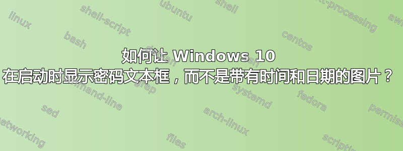 如何让 Windows 10 在启动时显示密码文本框，而不是带有时间和日期的图片？