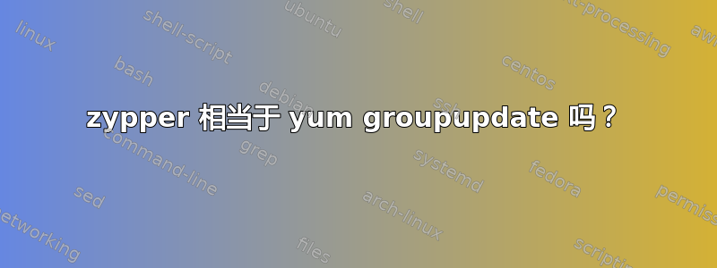 zypper 相当于 yum groupupdate 吗？