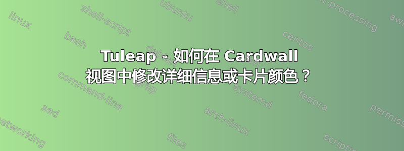 Tuleap - 如何在 Cardwall 视图中修改详细信息或卡片颜色？