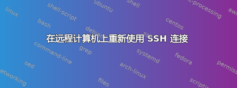 在远程计算机上重新使用 SSH 连接