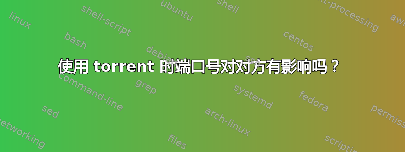 使用 torrent 时端口号对对方有影响吗？